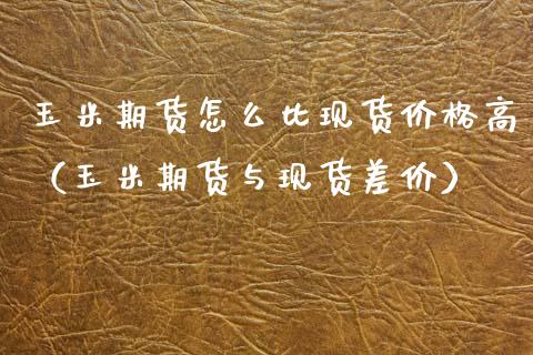 玉米期货怎么比现货价格高(玉米期货与现货差价)_期货交易所_第1张_期货投资网 玉米期货怎么比现货价格高(玉米期货与现货差价)_https://www.cqckcrrc.com_期货交易所_第1张