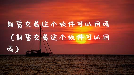 期货交易这个软件可以用吗（期货交易这个软件可以用吗）_https://www.cqckcrrc.com_期货品种_第1张