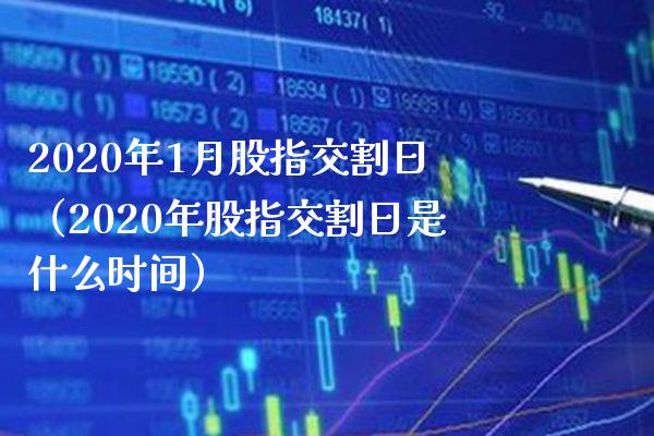 2020年1月股指交割日(2020年股指交割日是什么时间)_道指直播_第1张_期货投资网 2020年1月股指交割日(2020年股指交割日是什么时间)_https://www.cqckcrrc.com_道指直播_第1张