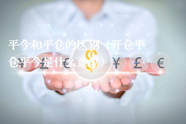 平今和平仓的区别(开仓平仓平今是什么意思)_黄金期货_第1张_期货投资网 平今和平仓的区别(开仓平仓平今是什么意思)_https://www.cqckcrrc.com_黄金期货_第1张