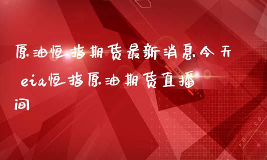 原油恒指期货最新消息今天 eia恒指原油期货直播间_原油期货_第1张_期货投资网 原油恒指期货最新消息今天 eia恒指原油期货直播间_https://www.cqckcrrc.com_原油期货_第1张