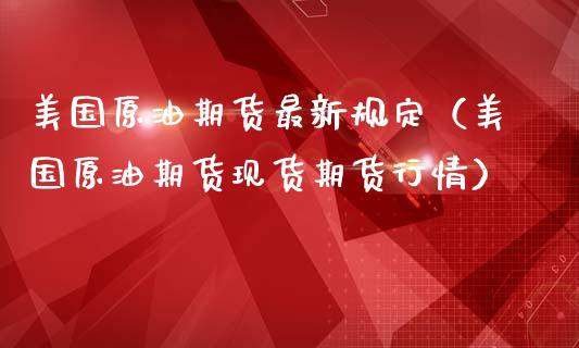 美国原油期货最新规定(美国原油期货现货期货行情)_期货直播_第1张_期货投资网 美国原油期货最新规定(美国原油期货现货期货行情)_https://www.cqckcrrc.com_期货直播_第1张