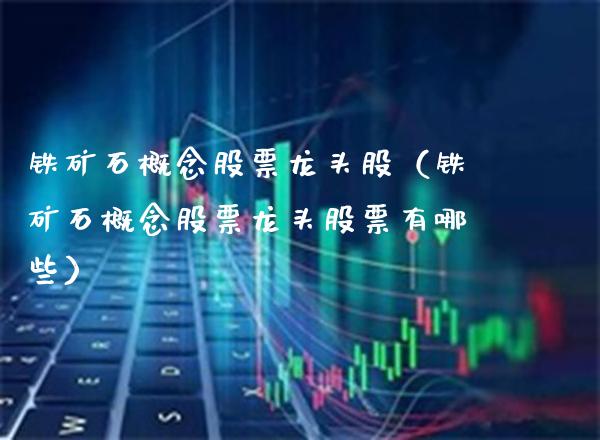 铁矿石概念股票龙头股(铁矿石概念股票龙头股票有哪些)_原油期货_第1张_期货投资网 铁矿石概念股票龙头股(铁矿石概念股票龙头股票有哪些)_https://www.cqckcrrc.com_原油期货_第1张