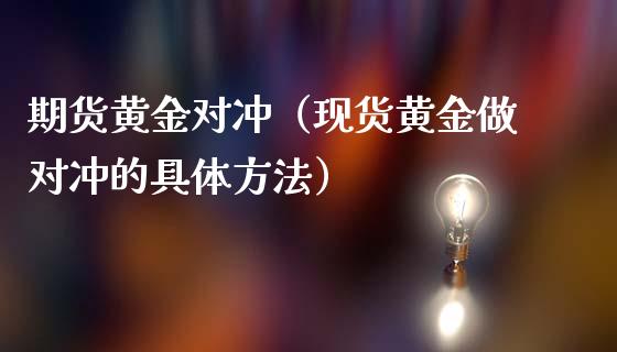 期货黄金对冲（现货黄金做对冲的具体方法）_https://www.cqckcrrc.com_道指直播_第1张