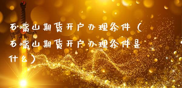 石嘴山期货开户办理条件(石嘴山期货开户办理条件是什么)_理财百科_第1张_期货投资网 石嘴山期货开户办理条件(石嘴山期货开户办理条件是什么)_https://www.cqckcrrc.com_理财百科_第1张