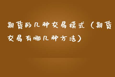 期货的几种交易模式(期货交易有哪几种方法)_纳指直播_第1张_期货投资网 期货的几种交易模式(期货交易有哪几种方法)_https://www.cqckcrrc.com_纳指直播_第1张