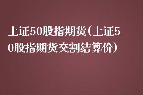 上证50股指期货(上证50股指期货交割结算价)_原油期货_第1张_期货投资网 上证50股指期货(上证50股指期货交割结算价)_https://www.cqckcrrc.com_原油期货_第1张