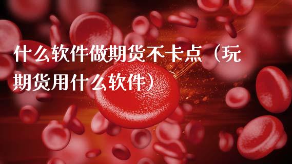 什么软件做期货不卡点（玩期货用什么软件）_https://www.cqckcrrc.com_期货品种_第1张