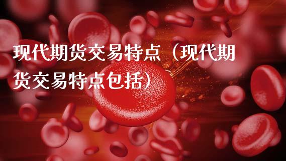 现代期货交易特点（现代期货交易特点包括）_https://www.cqckcrrc.com_内盘期货_第1张