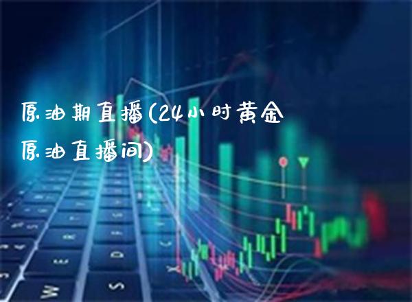 原油期直播(24小时黄金原油直播间)_原油期货_第1张_期货投资网 原油期直播(24小时黄金原油直播间)_https://www.cqckcrrc.com_原油期货_第1张