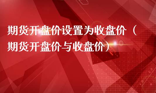 期货**价设置为收盘价(期货**价与收盘价)_原油期货_第1张_期货投资网 期货**价设置为收盘价(期货**价与收盘价)_https://www.cqckcrrc.com_原油期货_第1张