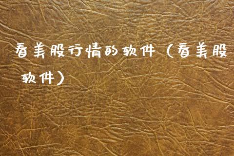 看美股行情的软件（看美股 软件）_https://www.cqckcrrc.com_原油期货_第1张