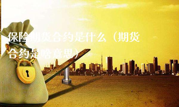 保险期货合约是什么(期货合约是啥意思)_原油期货_第1张_期货投资网 保险期货合约是什么(期货合约是啥意思)_https://www.cqckcrrc.com_原油期货_第1张