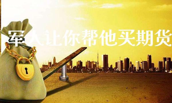 军人让你帮他买期货_https://www.cqckcrrc.com_道指直播_第1张