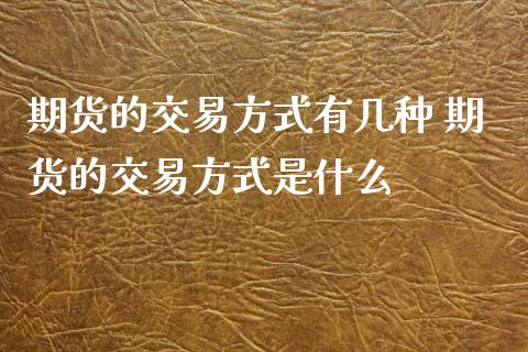 期货的交易方式有几种 期货的交易方式是什么_道指直播_第1张_期货投资网 期货的交易方式有几种 期货的交易方式是什么_https://www.cqckcrrc.com_道指直播_第1张