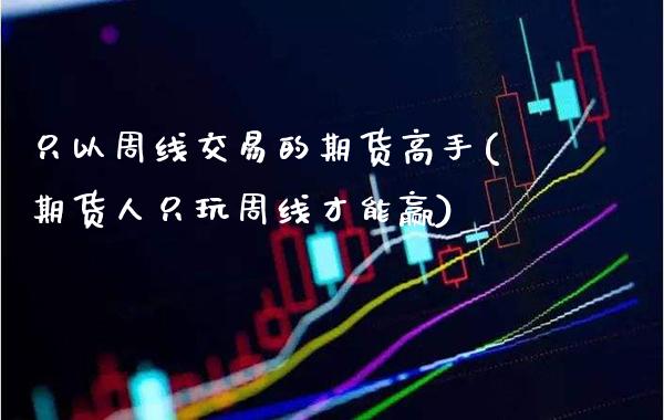 只以周线交易的期货高手(期货人只玩周线才能赢)_原油期货_第1张_期货投资网 只以周线交易的期货高手(期货人只玩周线才能赢)_https://www.cqckcrrc.com_原油期货_第1张