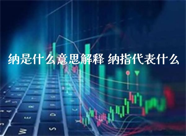 纳是什么意思解释 纳指代表什么_纳指直播_第1张_期货投资网 纳是什么意思解释 纳指代表什么_https://www.cqckcrrc.com_纳指直播_第1张