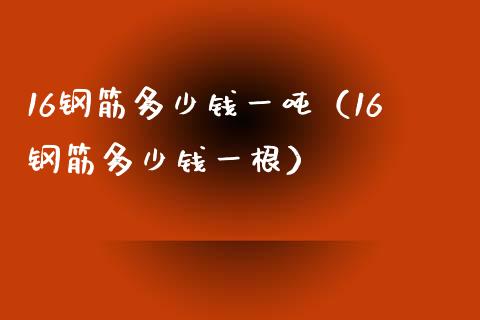 16钢筋多少钱一吨（16钢筋多少钱一根）_https://www.cqckcrrc.com_纳指直播_第1张