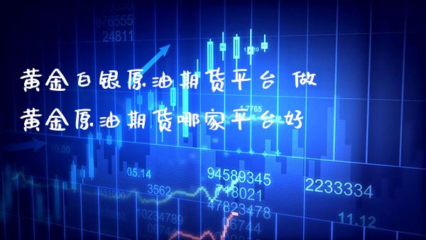 黄金白银原油期货平台 做黄金原油期货哪家平台好_https://www.cqckcrrc.com_纳指直播_第1张