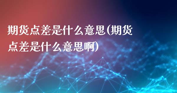 期货点差是什么意思(期货点差是什么意思啊)_恒指期货_第1张_期货投资网 期货点差是什么意思(期货点差是什么意思啊)_https://www.cqckcrrc.com_恒指期货_第1张