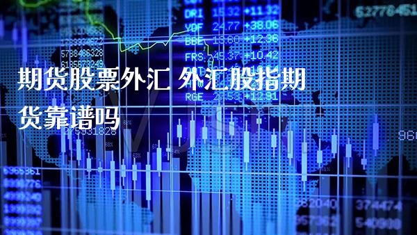 期货股票外汇 外汇股指期货靠谱吗_https://www.cqckcrrc.com_道指直播_第1张