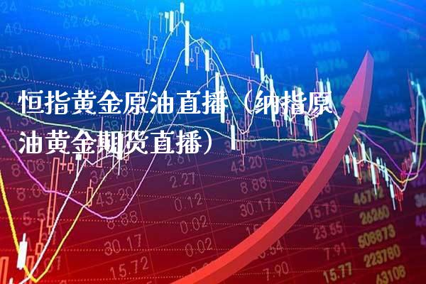 恒指黄金原油直播(纳指原油黄金期货直播)_恒生指数_第1张_期货投资网 恒指黄金原油直播(纳指原油黄金期货直播)_https://www.cqckcrrc.com_恒生指数_第1张