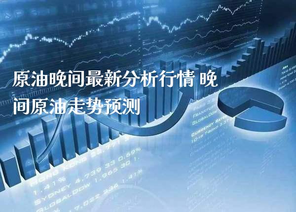 原油晚间最新分析行情 晚间原油走势预测_原油期货_第1张_期货投资网 原油晚间最新分析行情 晚间原油走势预测_https://www.cqckcrrc.com_原油期货_第1张