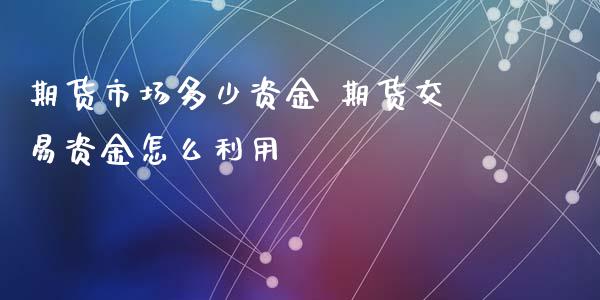 期货市场多少资金 期货交易资金怎么利用_黄金期货_第1张_期货投资网 期货市场多少资金 期货交易资金怎么利用_https://www.cqckcrrc.com_黄金期货_第1张