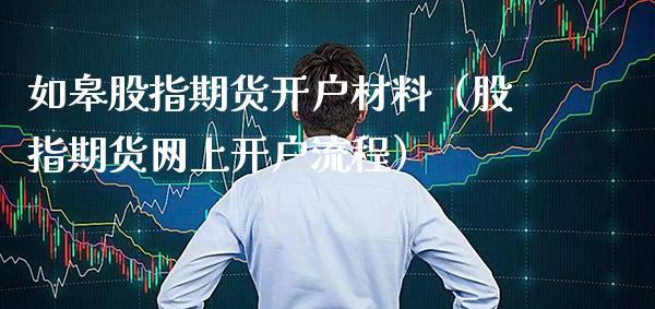 如皋股指期货开户材料（股指期货网上开户流程）_https://www.cqckcrrc.com_恒生指数_第1张
