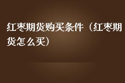 红枣期货购买条件(红枣期货怎么买)_股票理财_第1张_期货投资网 红枣期货购买条件(红枣期货怎么买)_https://www.cqckcrrc.com_股票理财_第1张