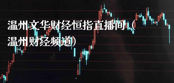 温州文华财经恒指直播间(温州财经频道)_恒生指数_第1张_期货投资网 温州文华财经恒指直播间(温州财经频道)_https://www.cqckcrrc.com_恒生指数_第1张