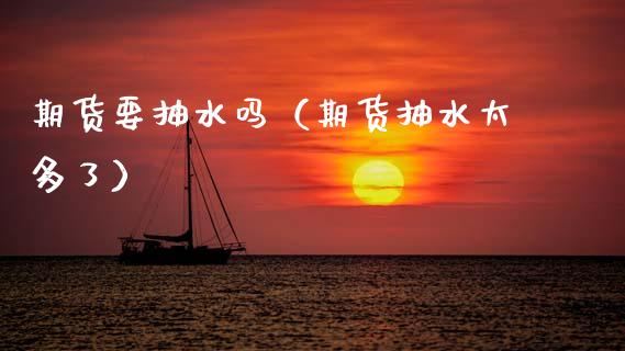 期货要抽水吗（期货抽水太多了）_https://www.cqckcrrc.com_基金理财_第1张