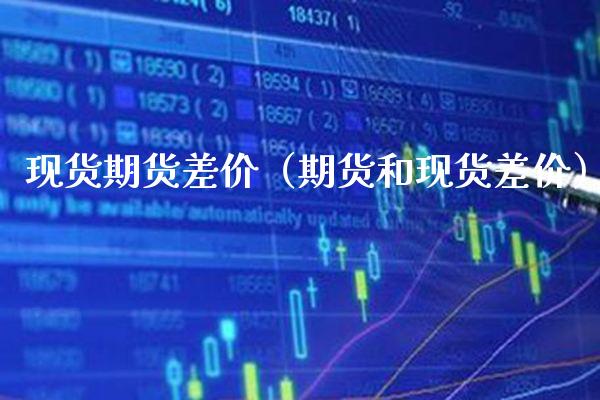 现货期货差价(期货和现货差价)_理财百科_第1张_期货投资网 现货期货差价(期货和现货差价)_https://www.cqckcrrc.com_理财百科_第1张