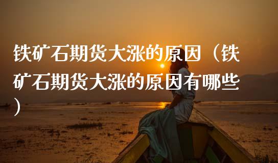 铁矿石期货大涨的原因(铁矿石期货大涨的原因有哪些)_纳指直播_第1张_期货投资网 铁矿石期货大涨的原因(铁矿石期货大涨的原因有哪些)_https://www.cqckcrrc.com_纳指直播_第1张