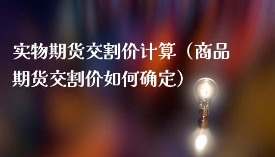 实物期货交割价计算（商品期货交割价如何确定）_https://www.cqckcrrc.com_纳指直播_第1张
