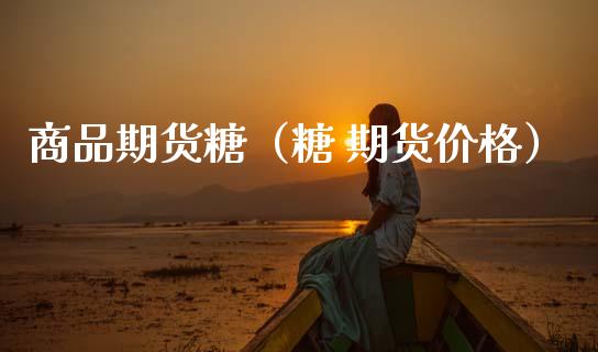 商品期货糖(糖 期货价格)_黄金期货_第1张_期货投资网 商品期货糖(糖 期货价格)_https://www.cqckcrrc.com_黄金期货_第1张