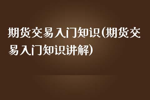 期货交易入门知识(期货交易入门知识讲解)_原油期货_第1张_期货投资网 期货交易入门知识(期货交易入门知识讲解)_https://www.cqckcrrc.com_原油期货_第1张