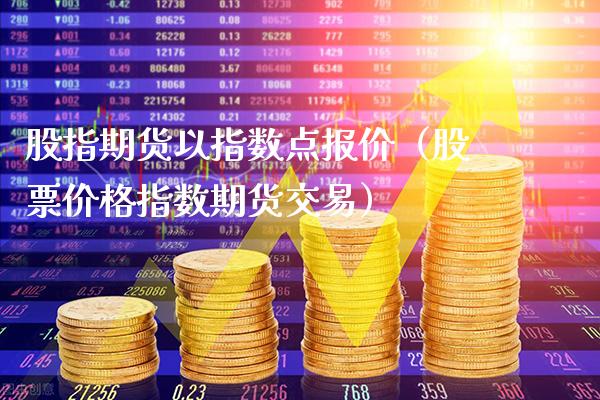 股指期货以指数点报价(股票价格指数期货交易)_纳指直播_第1张_期货投资网 股指期货以指数点报价(股票价格指数期货交易)_https://www.cqckcrrc.com_纳指直播_第1张