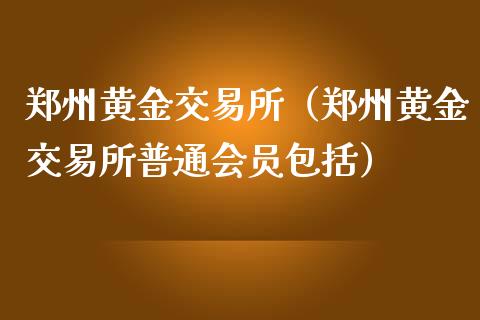 郑州黄金交易所(郑州黄金交易所普通会员包括)_黄金期货_第1张_期货投资网 郑州黄金交易所(郑州黄金交易所普通会员包括)_https://www.cqckcrrc.com_黄金期货_第1张