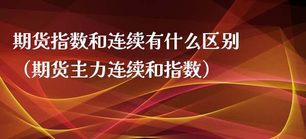 期货指数和连续有什么区别(期货主力连续和指数)_黄金期货_第1张_期货投资网 期货指数和连续有什么区别(期货主力连续和指数)_https://www.cqckcrrc.com_黄金期货_第1张
