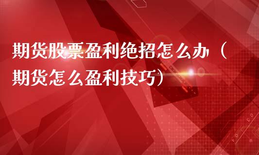 期货股票盈利绝招怎么办(期货怎么盈利技巧)_原油期货_第1张_期货投资网 期货股票盈利绝招怎么办(期货怎么盈利技巧)_https://www.cqckcrrc.com_原油期货_第1张