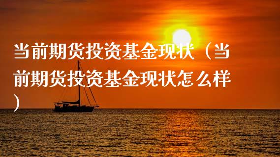 当前期货投资基金现状(当前期货投资基金现状怎么样)_期货品种_第1张_期货投资网 当前期货投资基金现状(当前期货投资基金现状怎么样)_https://www.cqckcrrc.com_期货品种_第1张