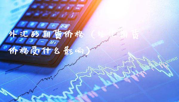 外汇的期货价格(外汇期货价格受什么影响)_纳指直播_第1张_期货投资网 外汇的期货价格(外汇期货价格受什么影响)_https://www.cqckcrrc.com_纳指直播_第1张