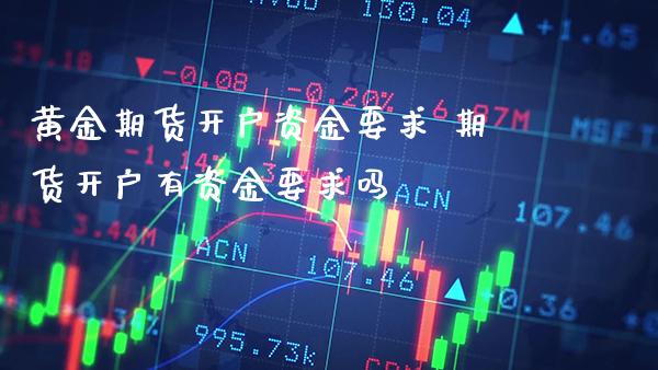 黄金期货开户资金要求 期货开户有资金要求吗_恒生指数_第1张_期货投资网 黄金期货开户资金要求 期货开户有资金要求吗_https://www.cqckcrrc.com_恒生指数_第1张