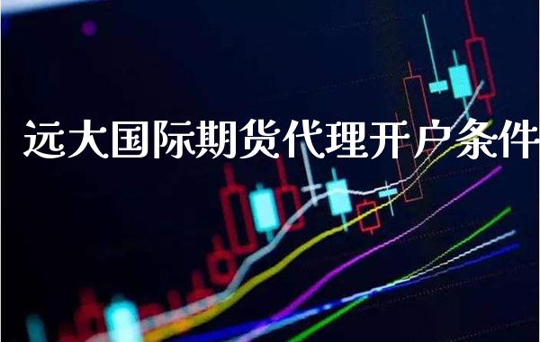 远大国际期货代理开户条件_https://www.cqckcrrc.com_原油期货_第1张