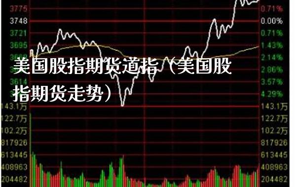 美国股指期货道指(美国股指期货走势)_国际期货_第1张_期货投资网 美国股指期货道指(美国股指期货走势)_https://www.cqckcrrc.com_国际期货_第1张