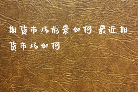 期货市场前景如何 最近期货市场如何_道指直播_第1张_期货投资网 期货市场前景如何 最近期货市场如何_https://www.cqckcrrc.com_道指直播_第1张