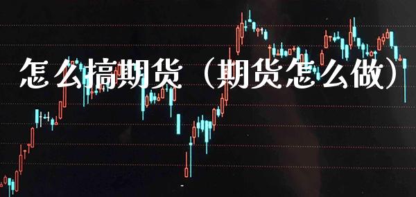 怎么搞期货(期货怎么做)_期货理财_第1张_期货投资网 怎么搞期货(期货怎么做)_https://www.cqckcrrc.com_期货理财_第1张