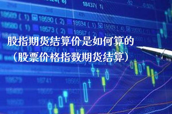 股指期货结算价是如何算的(股票价格指数期货结算)_期货交易所_第1张_期货投资网 股指期货结算价是如何算的(股票价格指数期货结算)_https://www.cqckcrrc.com_期货交易所_第1张