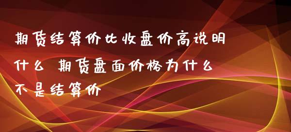 期货结算价比收盘价高说明什么 期货盘面价格为什么不是结算价_https://www.cqckcrrc.com_恒生指数_第1张